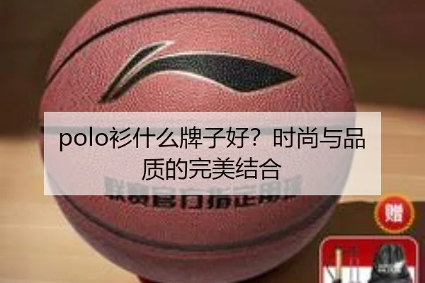 polo衫什么牌子好？时尚与品质的完美结合