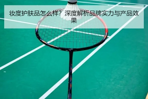 妆度护肤品怎么样？深度解析品牌实力与产品效果