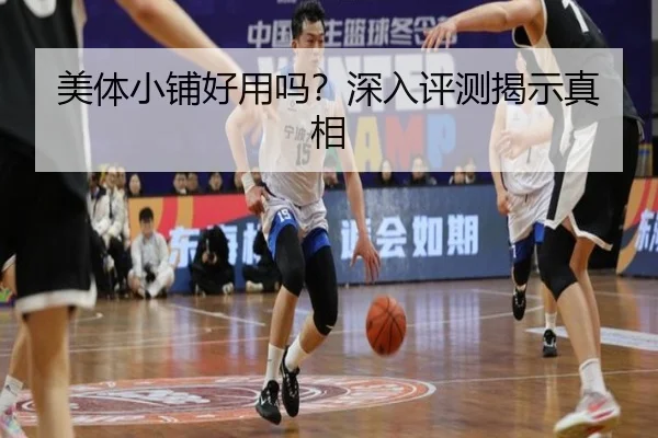 美体小铺好用吗？深入评测揭示真相
