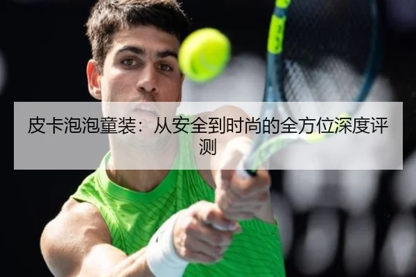 皮卡泡泡童装：从安全到时尚的全方位深度评测