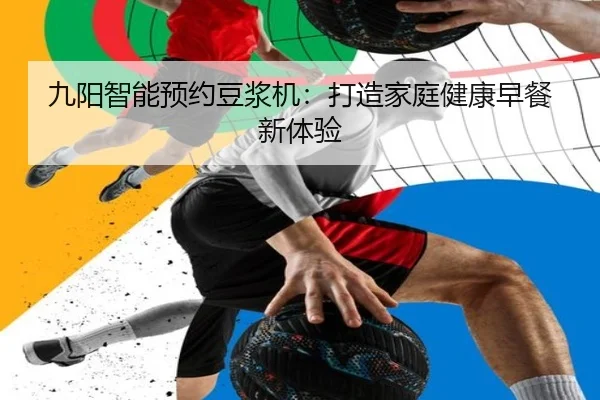 九阳智能预约豆浆机：打造家庭健康早餐新体验