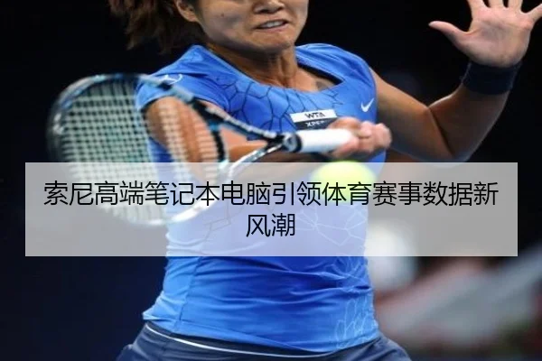 索尼高端笔记本电脑引领体育赛事数据新风潮