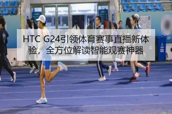 HTC G24引领体育赛事直播新体验，全方位解读智能观赛神器